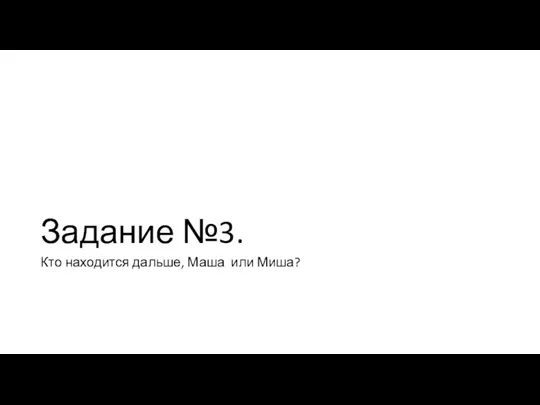 Задание №3. Кто находится дальше, Маша или Миша?