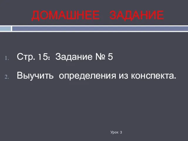 ДОМАШНЕЕ ЗАДАНИЕ Урок 3 Стр. 15: Задание № 5 Выучить определения из конспекта.