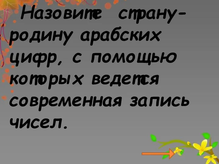 Назовите страну-родину арабских цифр, с помощью которых ведется современная запись чисел.