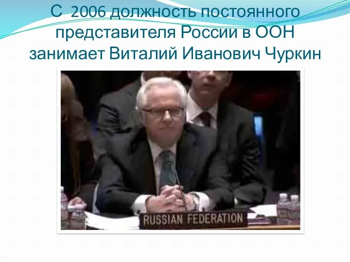 С 2006 должность постоянного представителя России в ООН занимает Виталий Иванович Чуркин