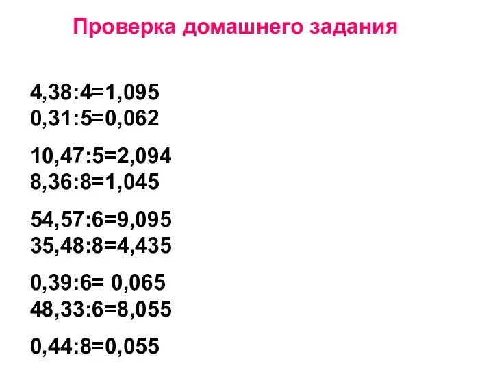 Проверка домашнего задания 4,38:4=1,095 0,31:5=0,062 10,47:5=2,094 8,36:8=1,045 54,57:6=9,095 35,48:8=4,435 0,39:6= 0,065 48,33:6=8,055 0,44:8=0,055
