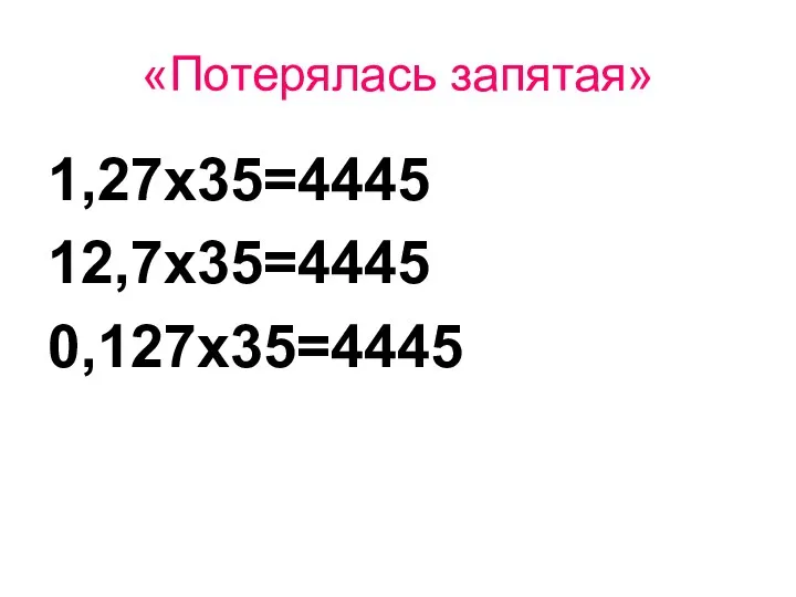 «Потерялась запятая» 1,27х35=4445 12,7х35=4445 0,127х35=4445