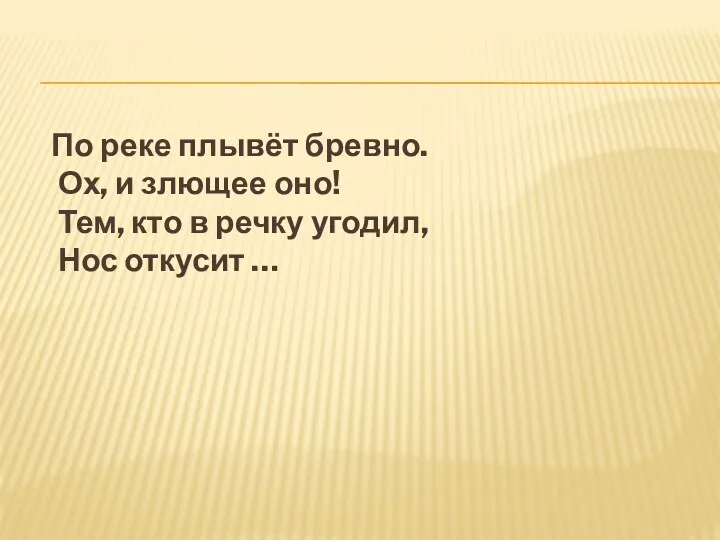 По реке плывёт бревно. Ох, и злющее оно! Тем, кто в речку угодил, Нос откусит …