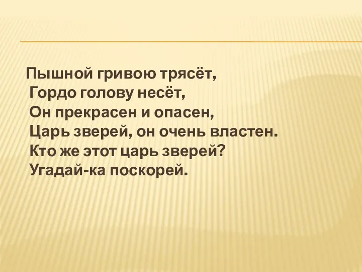 Пышной гривою трясёт, Гордо голову несёт, Он прекрасен и опасен,