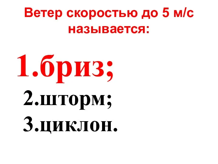 Ветер скоростью до 5 м/с называется: бриз; шторм; циклон.