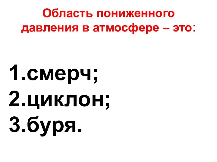 Область пониженного давления в атмосфере – это: смерч; циклон; буря.