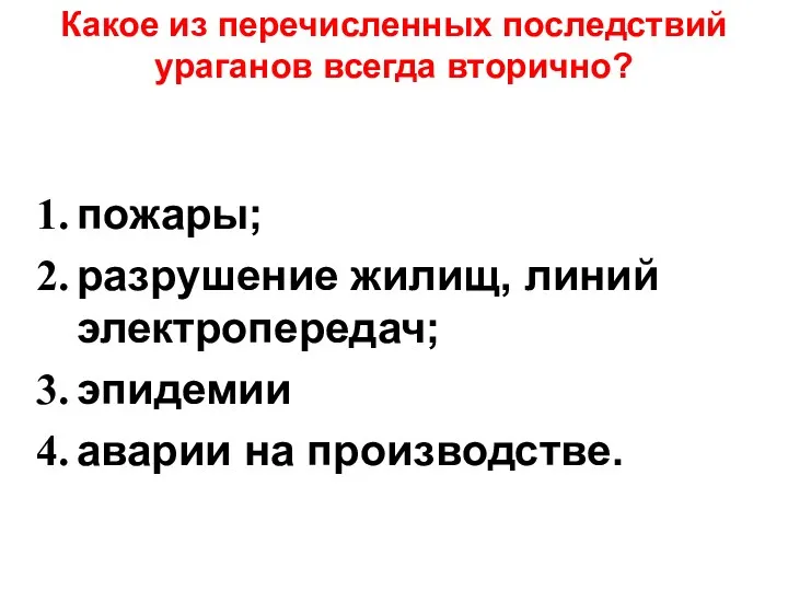 Какое из перечисленных последствий ураганов всегда вторично? пожары; разрушение жилищ, линий электропередач; эпидемии аварии на производстве.