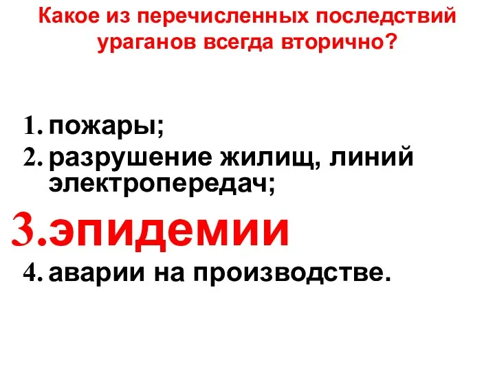 Какое из перечисленных последствий ураганов всегда вторично? пожары; разрушение жилищ, линий электропередач; эпидемии аварии на производстве.