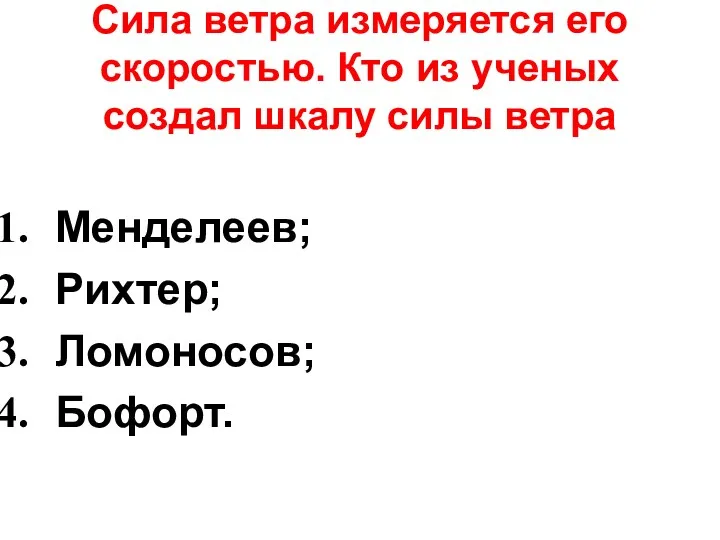 Сила ветра измеряется его скоростью. Кто из ученых создал шкалу силы ветра Менделеев; Рихтер; Ломоносов; Бофорт.