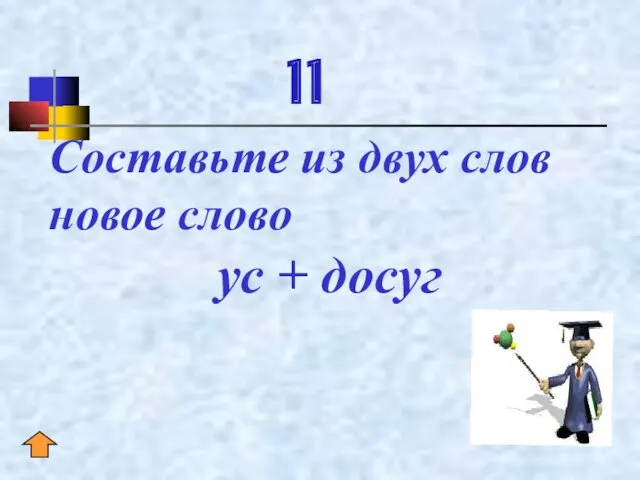 11 Составьте из двух слов новое слово ус + досуг