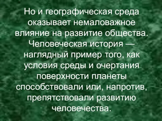 Но и географическая среда оказывает немаловажное влияние на развитие общества.