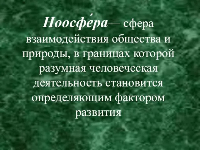 Ноосфе́ра— сфера взаимодействия общества и природы, в границах которой разумная человеческая деятельность становится определяющим фактором развития