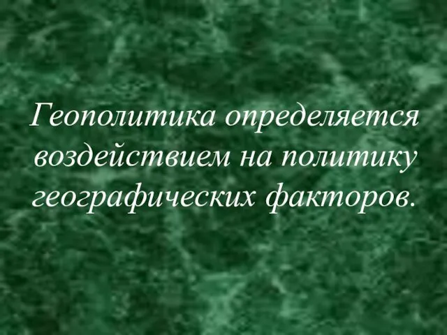 Геополитика определяется воздействием на политику географических факторов.