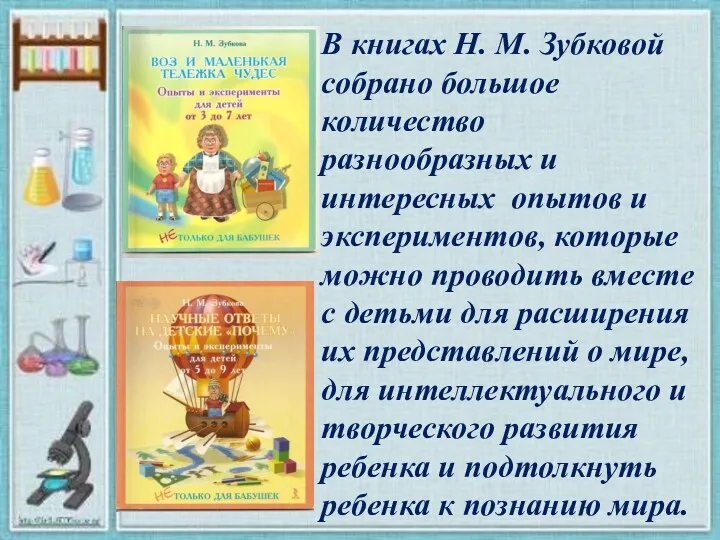 В книгах Н. М. Зубковой собрано большое количество разнообразных и интересных опытов и
