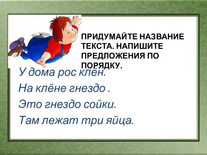 Придумайте название текста. Напишите предложения по порядку. У дома рос