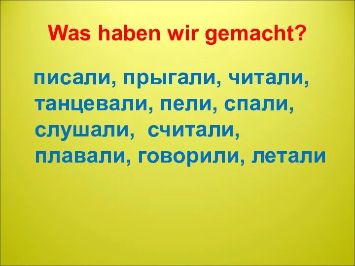 Was haben wir gemacht? писали, прыгали, читали, танцевали, пели, спали, слушали, считали, плавали, говорили, летали