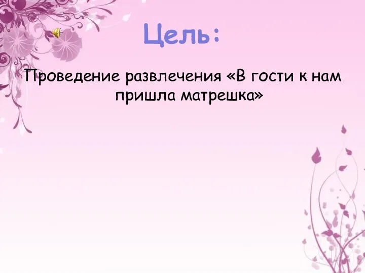 Цель: Проведение развлечения «В гости к нам пришла матрешка»