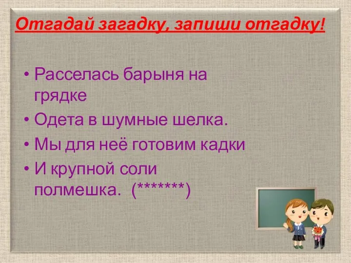 Отгадай загадку, запиши отгадку! Расселась барыня на грядке Одета в