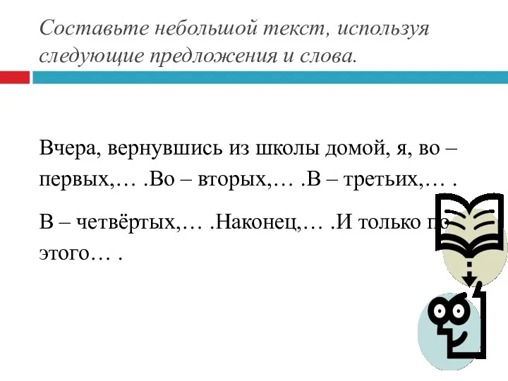 Составьте небольшой текст, используя следующие предложения и слова. Вчера, вернувшись