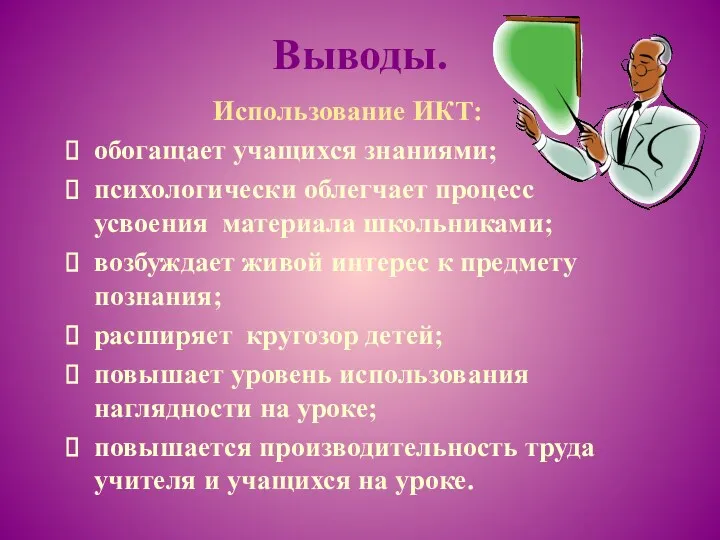 Выводы. Использование ИКТ: обогащает учащихся знаниями; психологически облегчает процесс усвоения