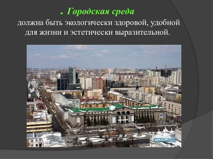 . Городская среда должна быть экологически здоровой, удобной для жизни и эстетически выразительной.