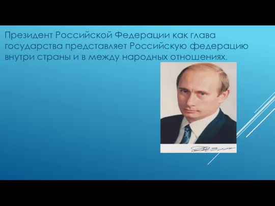 Президент Российской Федерации как глава государства представляет Российскую федерацию внутри страны и в между народных отношениях.