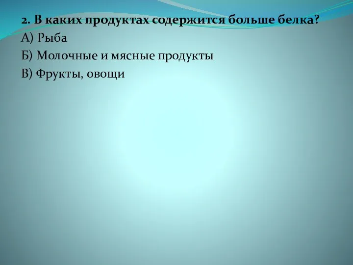 2. В каких продуктах содержится больше белка? А) Рыба Б)