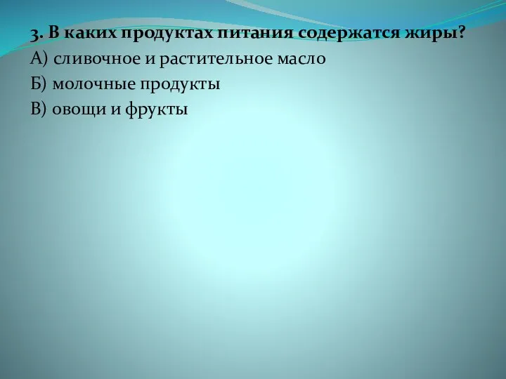 3. В каких продуктах питания содержатся жиры? А) сливочное и