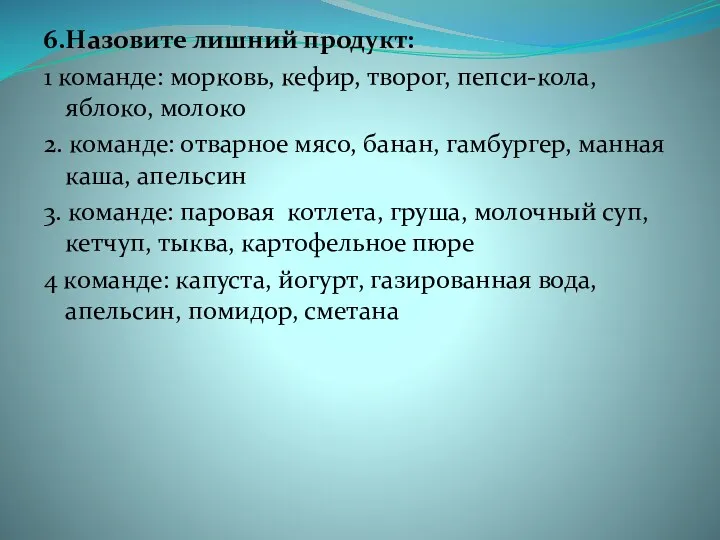 6.Назовите лишний продукт: 1 команде: морковь, кефир, творог, пепси-кола, яблоко,