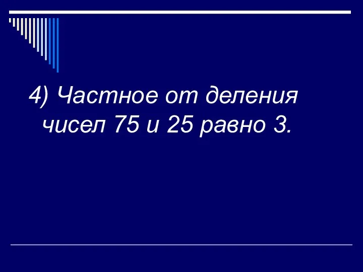 4) Частное от деления чисел 75 и 25 равно 3.