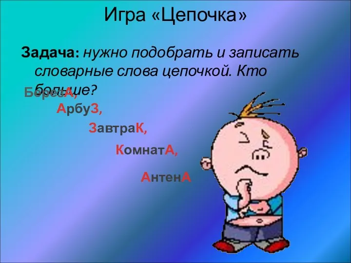 Игра «Цепочка» Задача: нужно подобрать и записать словарные слова цепочкой.