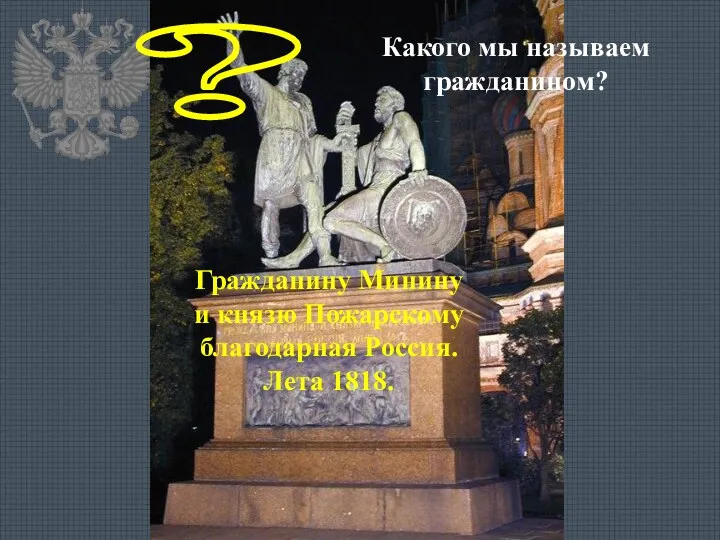 Гражданину Минину и князю Пожарскому благодарная Россия. Лета 1818. ? Какого мы называем гражданином?