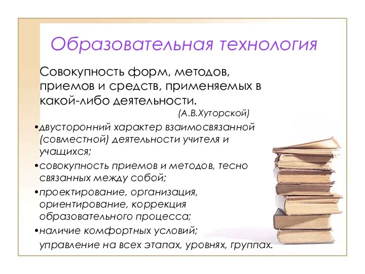 Образовательная технология Совокупность форм, методов, приемов и средств, применяемых в какой-либо деятельности. (А.В.Хуторской)