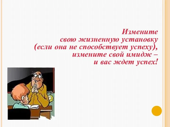 Измените свою жизненную установку (если она не способствует успеху), измените