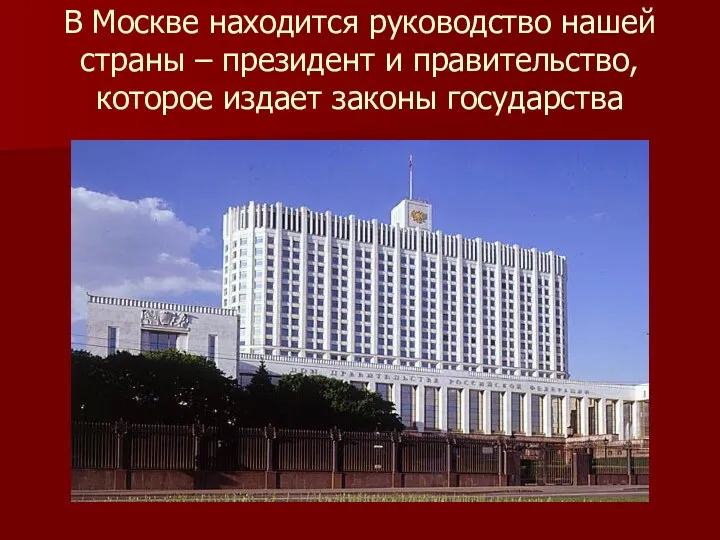 В Москве находится руководство нашей страны – президент и правительство, которое издает законы государства