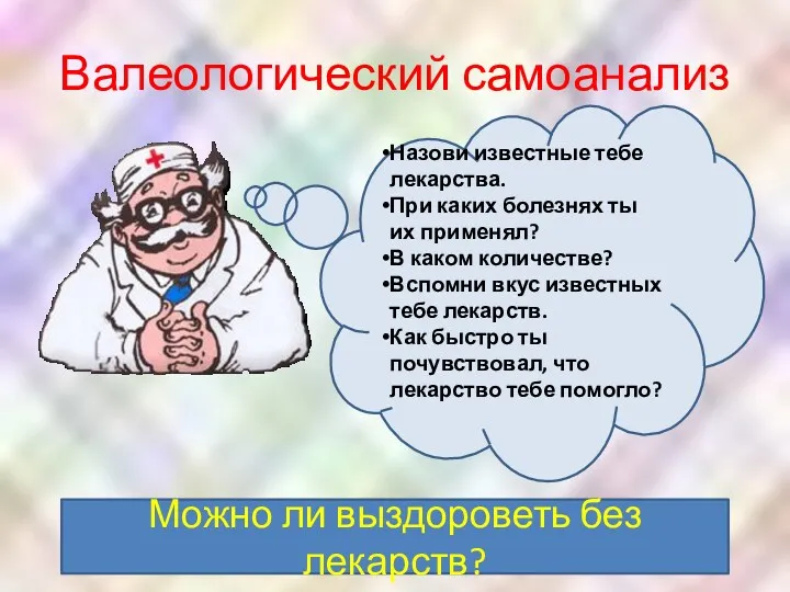 Валеологический самоанализ Можно ли выздороветь без лекарств? Назови известные тебе лекарства. При каких