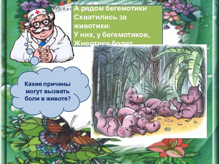 А рядом бегемотики Схватились за животики: У них, у бегемотиков, Животики болят. Какие