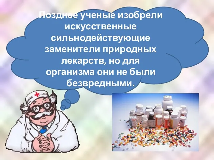 Позднее ученые изобрели искусственные сильнодействующие заменители природных лекарств, но для организма они не были безвредными.