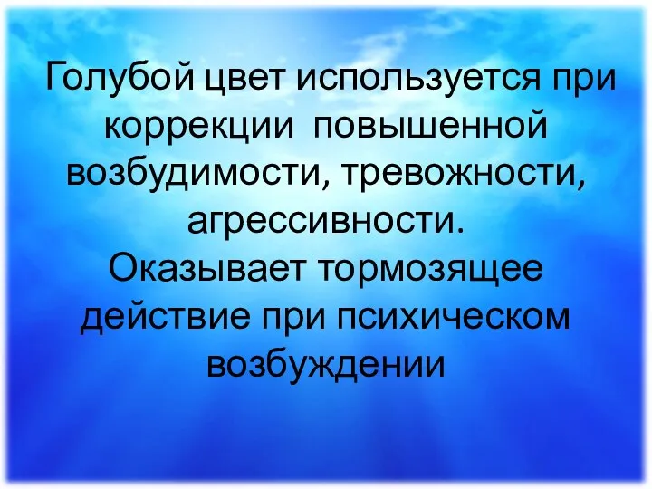 Голубой цвет используется при коррекции повышенной возбудимости, тревожности, агрессивности. Оказывает тормозящее действие при психическом возбуждении