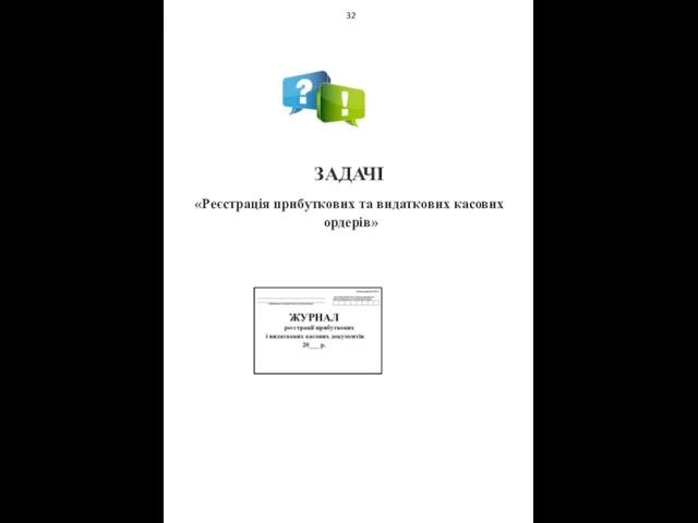 32 ЗАДАЧІ «Реєстрація прибуткових та видаткових касових ордерів»