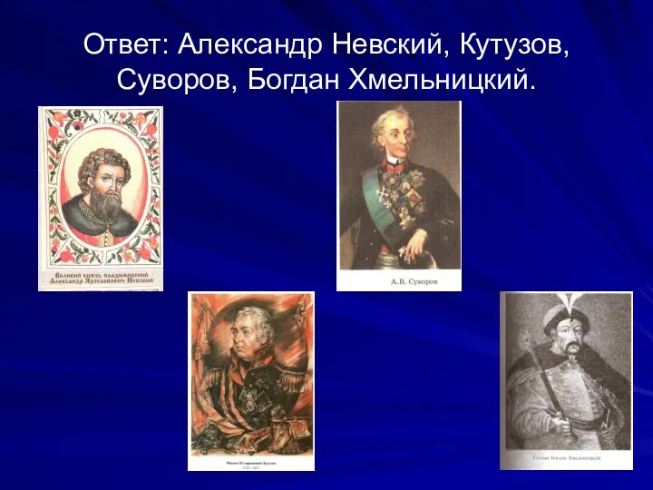 Ответ: Александр Невский, Кутузов, Суворов, Богдан Хмельницкий.
