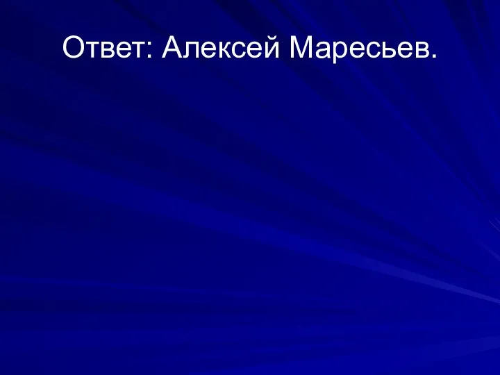 Ответ: Алексей Маресьев.