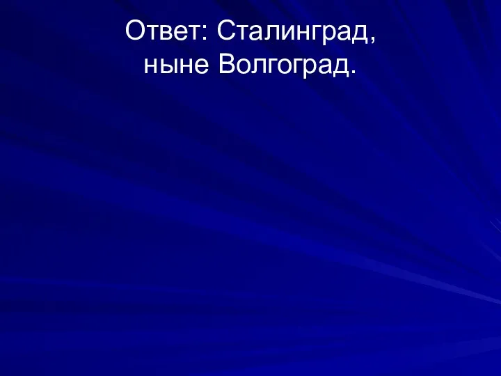 Ответ: Сталинград, ныне Волгоград.