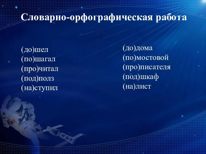 (до)шел (по)шагал (про)читал (под)полз (на)ступил (до)дома (по)мостовой (про)писателя (под)шкаф (на)лист Словарно-орфографическая работа