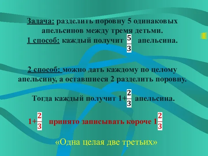 Задача: разделить поровну 5 одинаковых апельсинов между тремя детьми. 1 способ: каждый получит