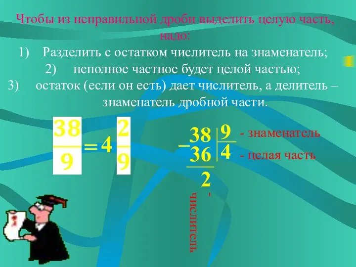 Чтобы из неправильной дроби выделить целую часть, надо: Разделить с остатком числитель на