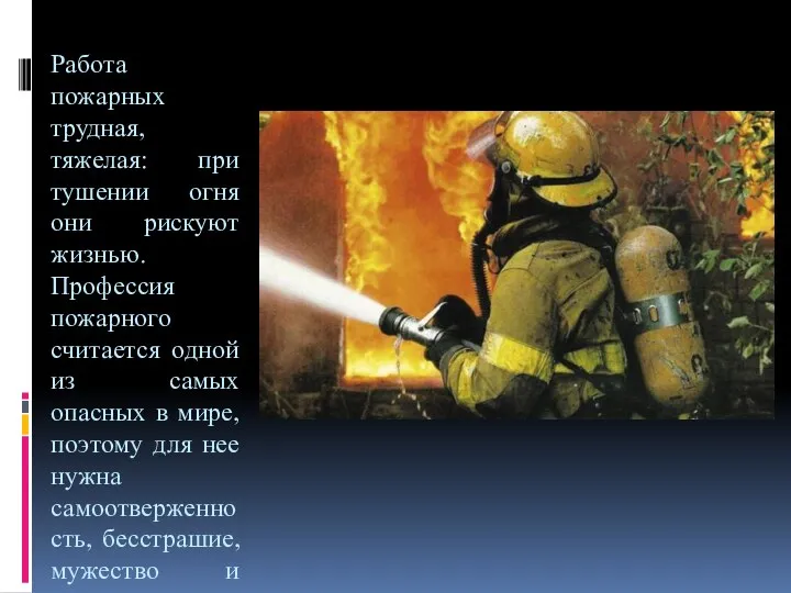 Работа пожарных трудная, тяжелая: при тушении огня они рискуют жизнью. Профессия пожарного считается