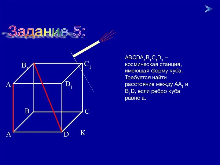 09/23/2023 Задание 5: АВСDА1В1С1D1 – космическая станция, имеющая форму куба. Требуется найти расстояние
