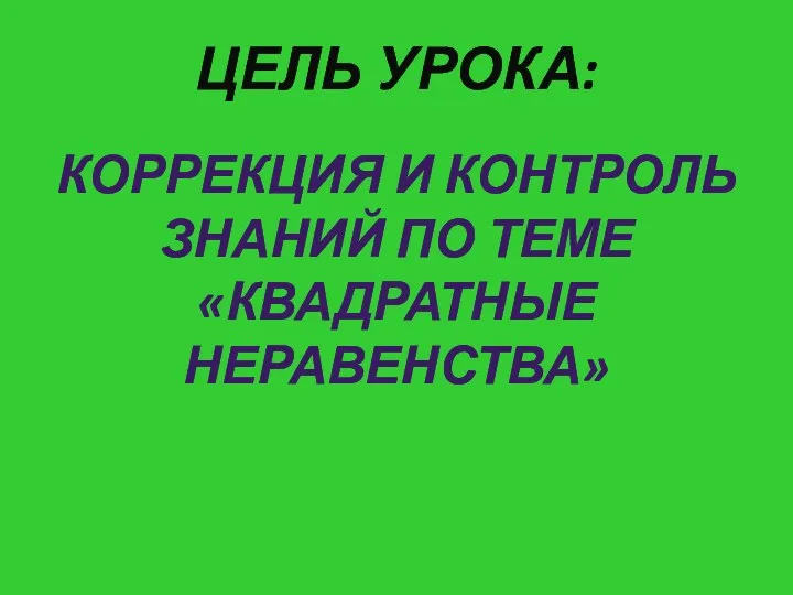 ЦЕЛЬ УРОКА: КОРРЕКЦИЯ И КОНТРОЛЬ ЗНАНИЙ ПО ТЕМЕ «КВАДРАТНЫЕ НЕРАВЕНСТВА»