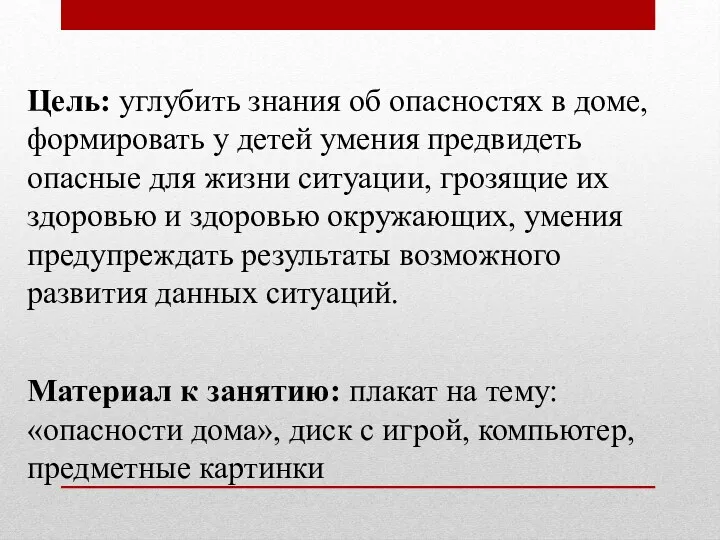 Цель: углубить знания об опасностях в доме, формировать у детей умения предвидеть опасные